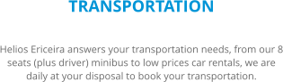 TRANSPORTATION Helios Ericeira answers your transportation needs, from our 8 seats (plus driver) minibus to low prices car rentals, we are daily at your disposal to book your transportation.